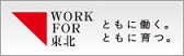 WORK FOR 東北 ともに働く。ともに育つ。
