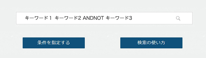画面イメージ：検索ボックスに「キーワード1」と入力して、スペースを入れてから、｢キーワード2 ANDNOT キーワード3」というようにキーワードの間に条件を入れて入力
