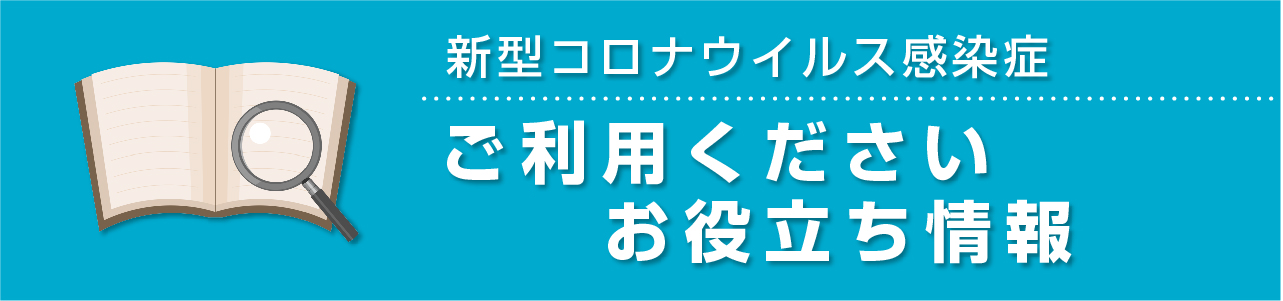 新型コロナウイルス感染症 ご利用ください・お役立ち情報